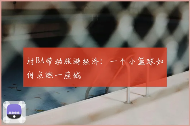 村BA带动旅游经济：一个小篮球如何点燃一座城