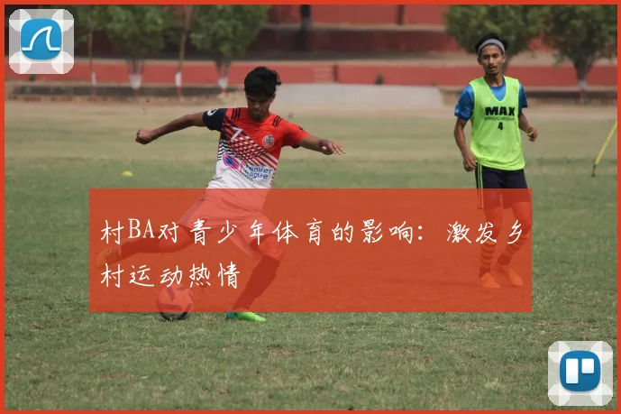 村BA对青少年体育的影响：激发乡村运动热情