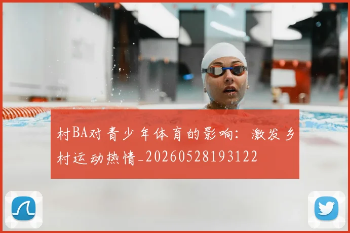 村BA对青少年体育的影响：激发乡村运动热情_20260528193122